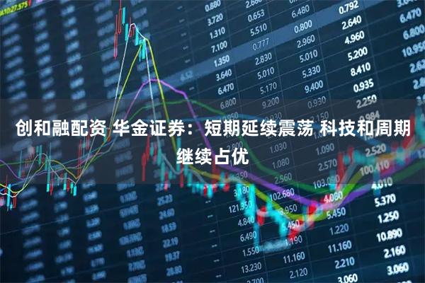创和融配资 华金证券：短期延续震荡 科技和周期继续占优