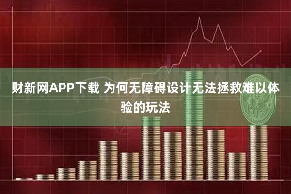 财新网APP下载 为何无障碍设计无法拯救难以体验的玩法