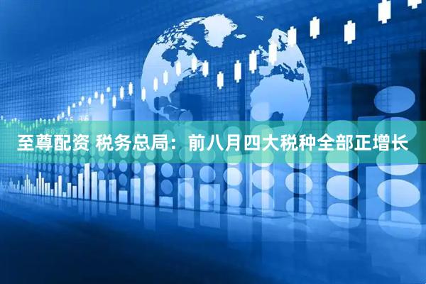 至尊配资 税务总局：前八月四大税种全部正增长