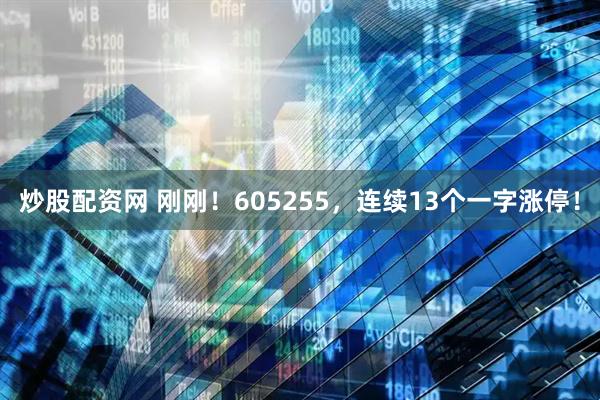 炒股配资网 刚刚！605255，连续13个一字涨停！