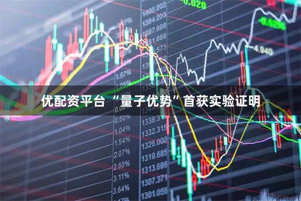 优配资平台 “量子优势”首获实验证明