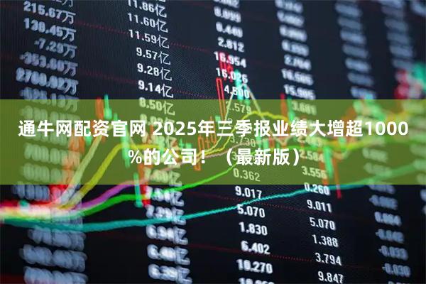 通牛网配资官网 2025年三季报业绩大增超1000%的公司！（最新版）