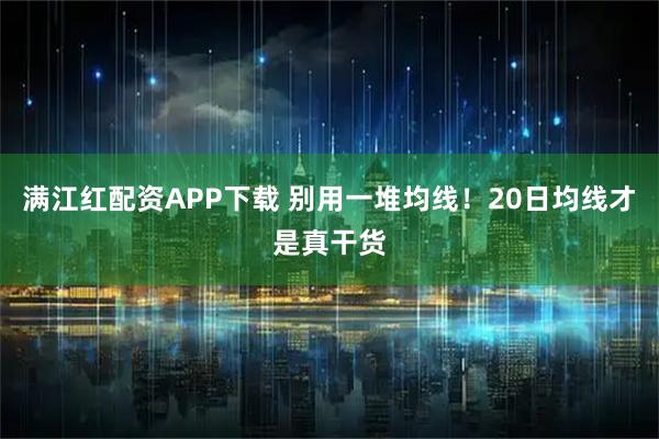 满江红配资APP下载 别用一堆均线！20日均线才是真干货