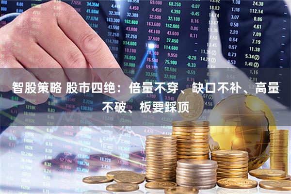 智股策略 股市四绝：倍量不穿、缺口不补、高量不破、板要踩顶