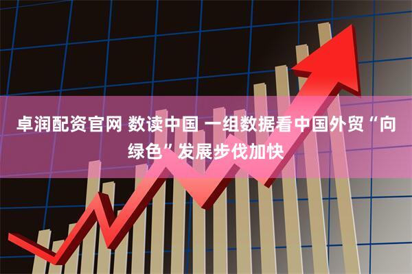 卓润配资官网 数读中国 一组数据看中国外贸“向绿色”发展步伐加快