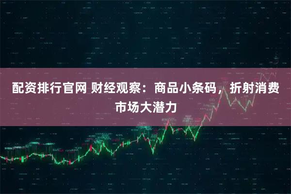 配资排行官网 财经观察：商品小条码，折射消费市场大潜力