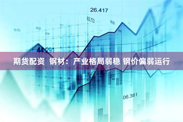 期货配资  钢材：产业格局弱稳 钢价偏弱运行