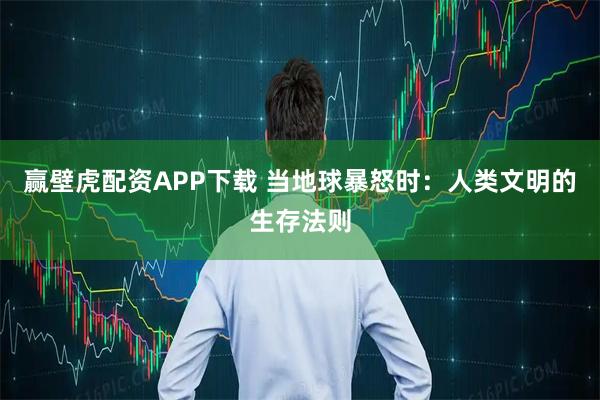赢壁虎配资APP下载 当地球暴怒时：人类文明的生存法则
