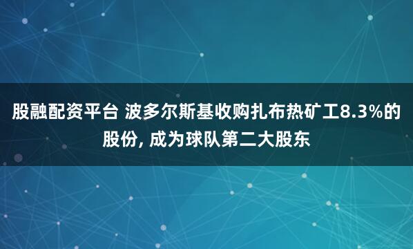 股融配资平台 波多尔斯基收购扎布热矿工8.3%的股份, 成为球队第二大股东