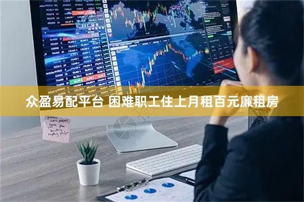 众盈易配平台 困难职工住上月租百元廉租房