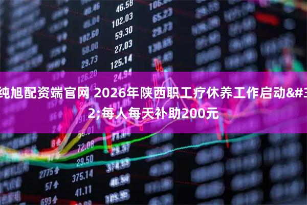 纯旭配资端官网 2026年陕西职工疗休养工作启动 每人每天补助200元