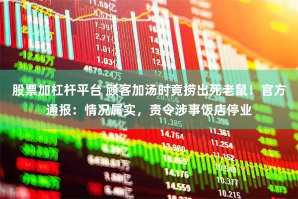 股票加杠杆平台 顾客加汤时竟捞出死老鼠！官方通报：情况属实，责令涉事饭店停业