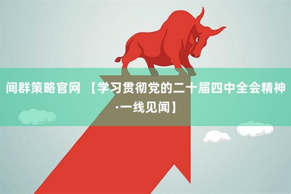 间群策略官网 【学习贯彻党的二十届四中全会精神·一线见闻】