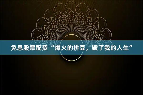 免息股票配资 “爆火的拼豆，毁了我的人生”