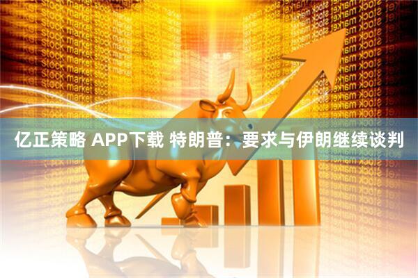 亿正策略 APP下载 特朗普：要求与伊朗继续谈判