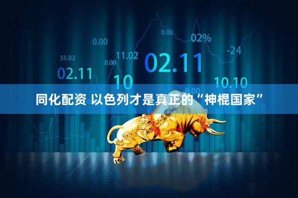 同化配资 以色列才是真正的“神棍国家”